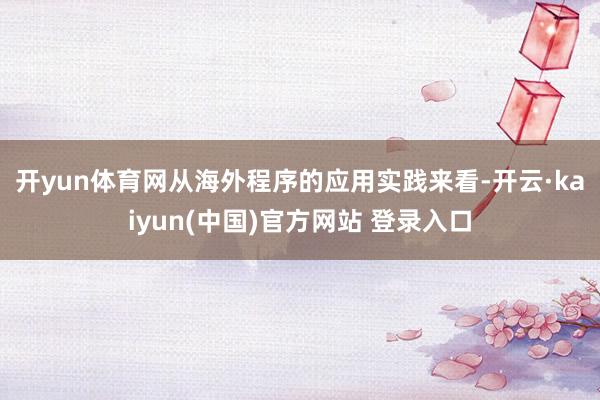 开yun体育网　　从海外程序的应用实践来看-开云·kaiyun(中国)官方网站 登录入口