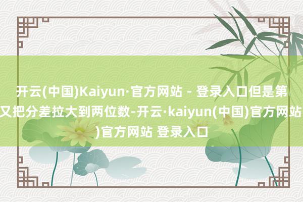 开云(中国)Kaiyun·官方网站 - 登录入口但是第四节一度又把分差拉大到两位数-开云·kaiyun(中国)官方网站 登录入口