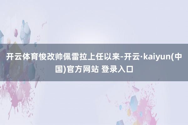 开云体育悛改帅佩雷拉上任以来-开云·kaiyun(中国)官方网站 登录入口