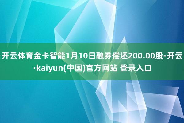 开云体育金卡智能1月10日融券偿还200.00股-开云·kaiyun(中国)官方网站 登录入口