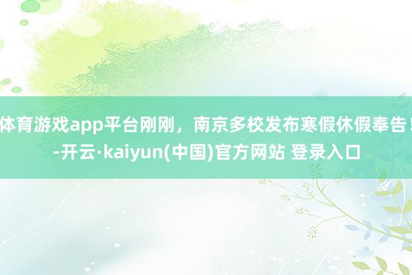 体育游戏app平台刚刚，南京多校发布寒假休假奉告！-开云·kaiyun(中国)官方网站 登录入口