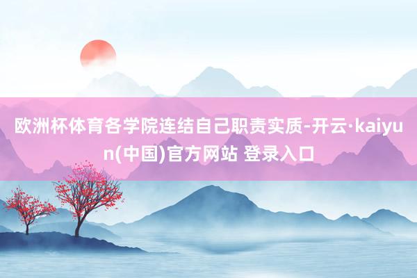 欧洲杯体育各学院连结自己职责实质-开云·kaiyun(中国)官方网站 登录入口