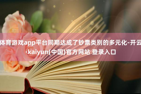 体育游戏app平台同期达成了钞票类别的多元化-开云·kaiyun(中国)官方网站 登录入口