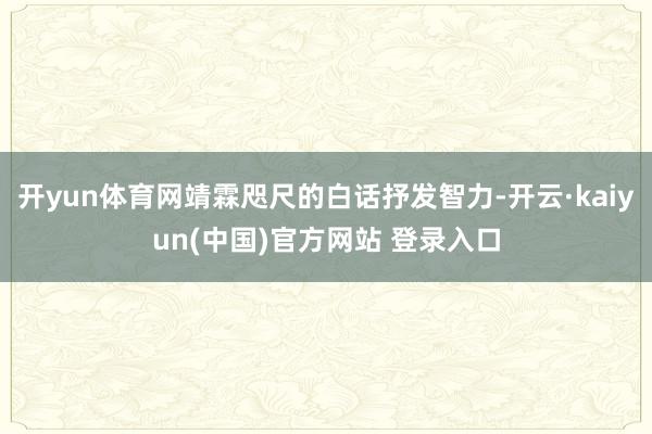 开yun体育网靖霖咫尺的白话抒发智力-开云·kaiyun(中国)官方网站 登录入口