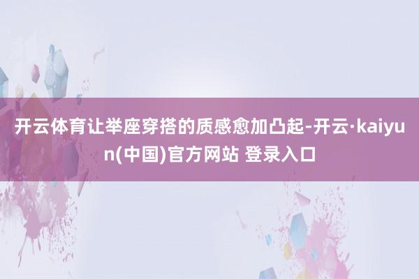 开云体育让举座穿搭的质感愈加凸起-开云·kaiyun(中国)官方网站 登录入口