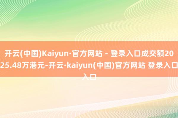 开云(中国)Kaiyun·官方网站 - 登录入口成交额2025.48万港元-开云·kaiyun(中国)官方网站 登录入口