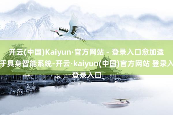 开云(中国)Kaiyun·官方网站 - 登录入口愈加适用于具身智能系统-开云·kaiyun(中国)官方网站 登录入口